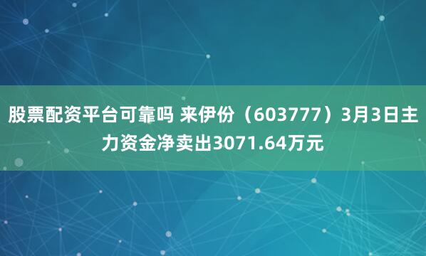 股票配资平台可靠吗 来伊份（603777）3月3日主力资金净卖出3071.64万元