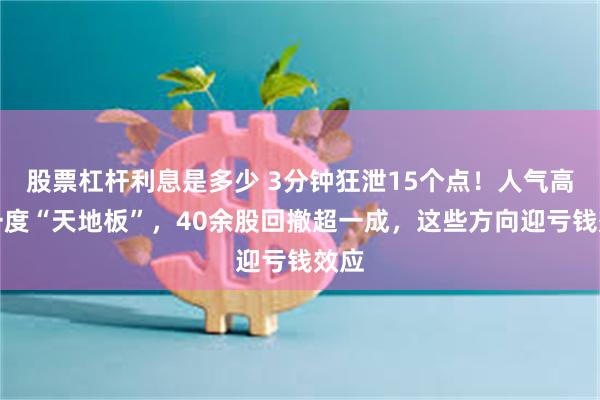 股票杠杆利息是多少 3分钟狂泄15个点！人气高标一度“天地板”，40余股回撤超一成，这些方向迎亏钱效应