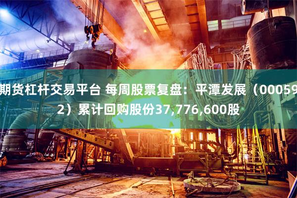 期货杠杆交易平台 每周股票复盘：平潭发展（000592）累计回购股份37,776,600股