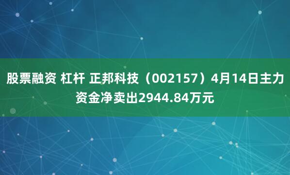 股票融资 杠杆 正邦科技（002157）4月14日主力资金净卖出2944.84万元