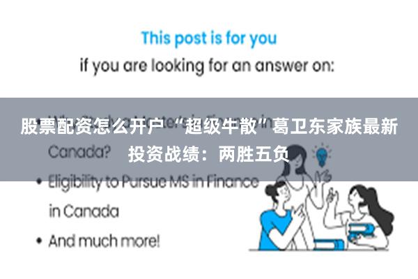 股票配资怎么开户 “超级牛散”葛卫东家族最新投资战绩：两胜五负