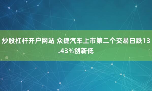 炒股杠杆开户网站 众捷汽车上市第二个交易日跌13.43%创新低
