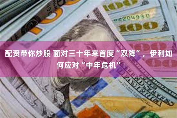 配资带你炒股 面对三十年来首度“双降”，伊利如何应对“中年危机”