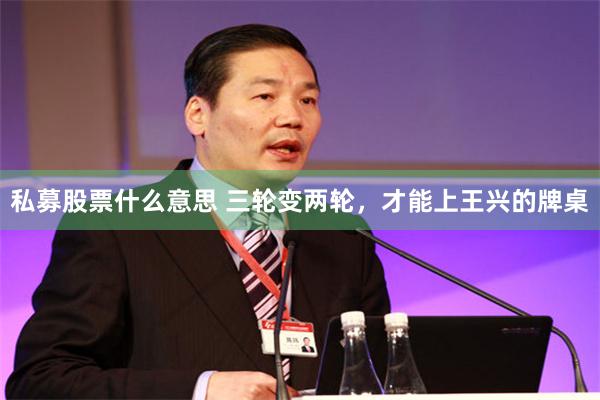 私募股票什么意思 三轮变两轮，才能上王兴的牌桌