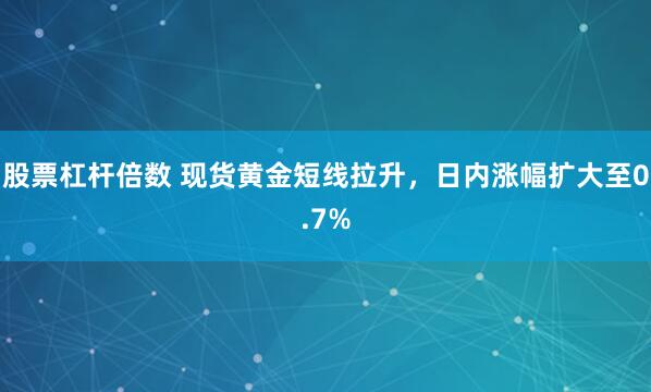 股票杠杆倍数 现货黄金短线拉升，日内涨幅扩大至0.7%