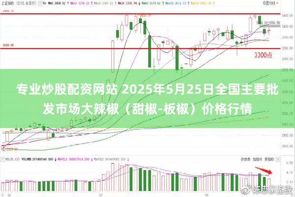 专业炒股配资网站 2025年5月25日全国主要批发市场大辣椒（甜椒-板椒）价格行情