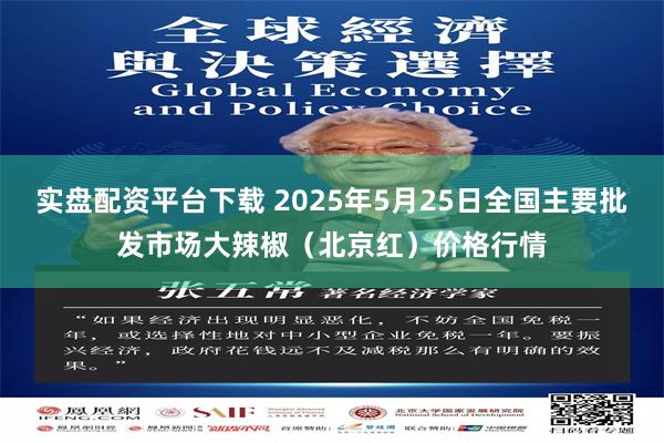 实盘配资平台下载 2025年5月25日全国主要批发市场大辣椒（北京红）价格行情