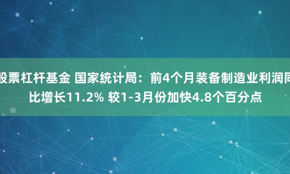 股票杠杆基金 国家统计局：前4个月装备制造业利润同比增长11.2% 较1-3月份加快4.8个百分点