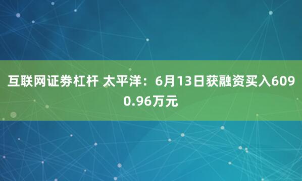互联网证劵杠杆 太平洋：6月13日获融资买入6090.96万元