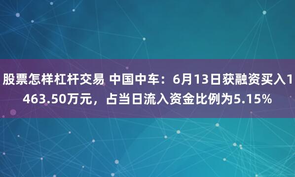 股票怎样杠杆交易 中国中车：6月13日获融资买入1463.50万元，占当日流入资金比例为5.15%