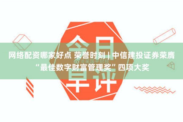 网络配资哪家好点 荣誉时刻 | 中信建投证券荣膺“最佳数字财富管理奖”四项大奖
