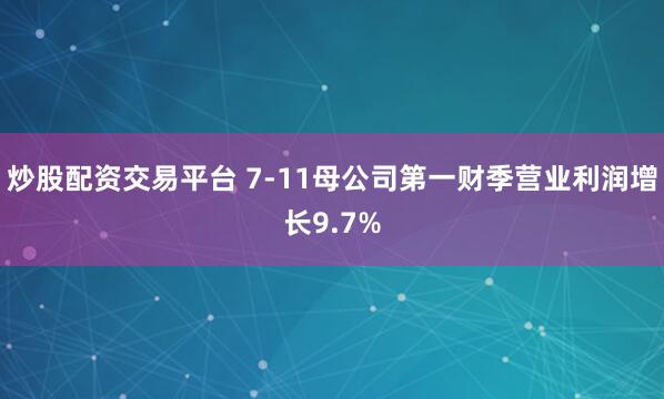 炒股配资交易平台 7-11母公司第一财季营业利润增长9.7%