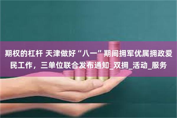 期权的杠杆 天津做好“八一”期间拥军优属拥政爱民工作，三单位联合发布通知_双拥_活动_服务