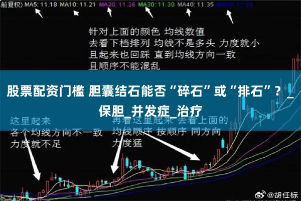 股票配资门槛 胆囊结石能否“碎石”或“排石”？_保胆_并发症_治疗
