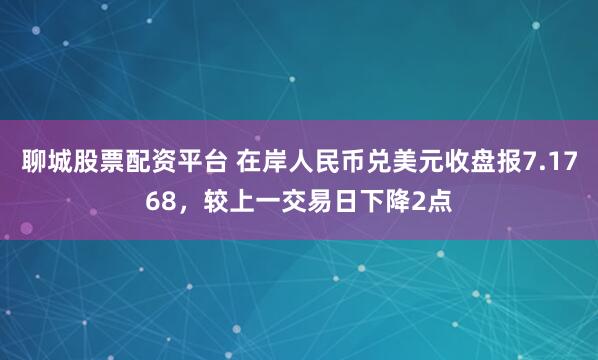 聊城股票配资平台 在岸人民币兑美元收盘报7.1768，较上一交易日下降2点