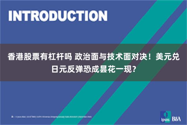 香港股票有杠杆吗 政治面与技术面对决！美元兑日元反弹恐成昙花一现？