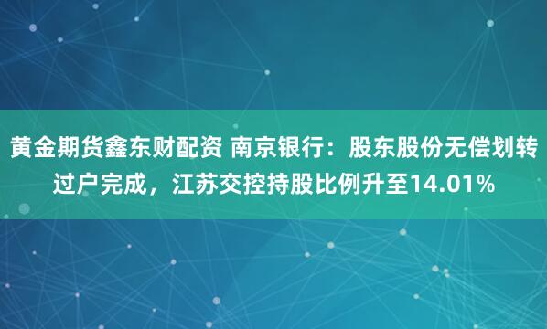 黄金期货鑫东财配资 南京银行：股东股份无偿划转过户完成，江苏交控持股比例升至14.01%