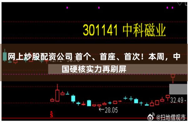 网上炒股配资公司 首个、首座、首次！本周，中国硬核实力再刷屏