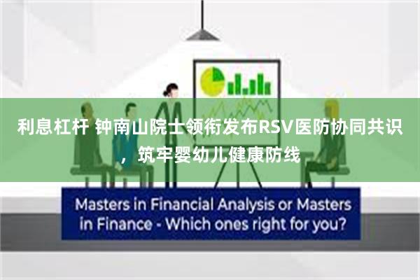 利息杠杆 钟南山院士领衔发布RSV医防协同共识，筑牢婴幼儿健康防线