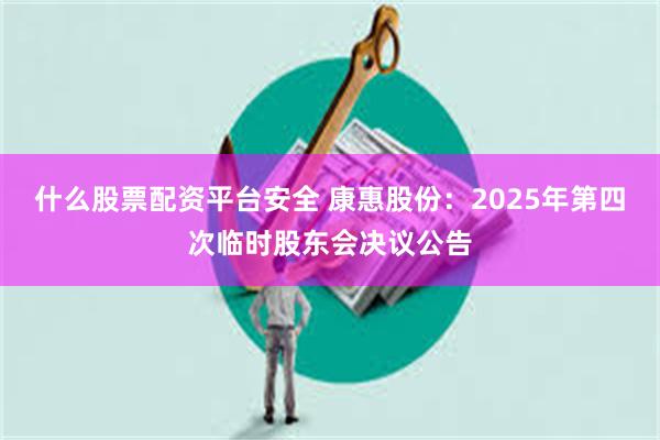 什么股票配资平台安全 康惠股份：2025年第四次临时股东会决议公告