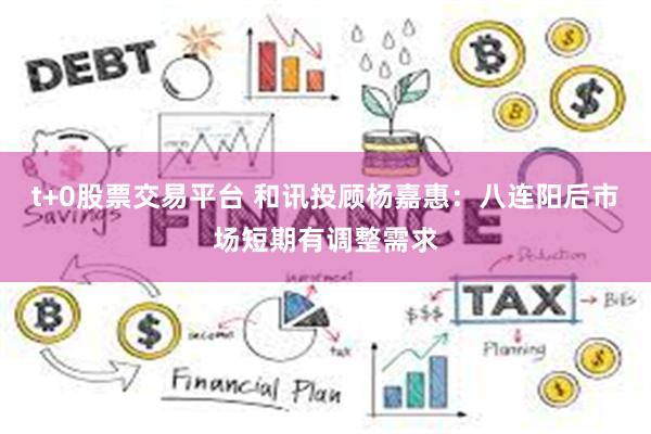 t+0股票交易平台 和讯投顾杨嘉惠：八连阳后市场短期有调整需求