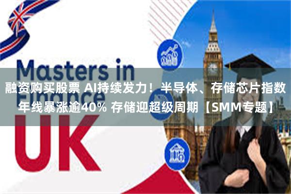 融资购买股票 AI持续发力!半导体、存储芯片指数年线暴涨逾40% 存储迎超级周期【SMM专题】